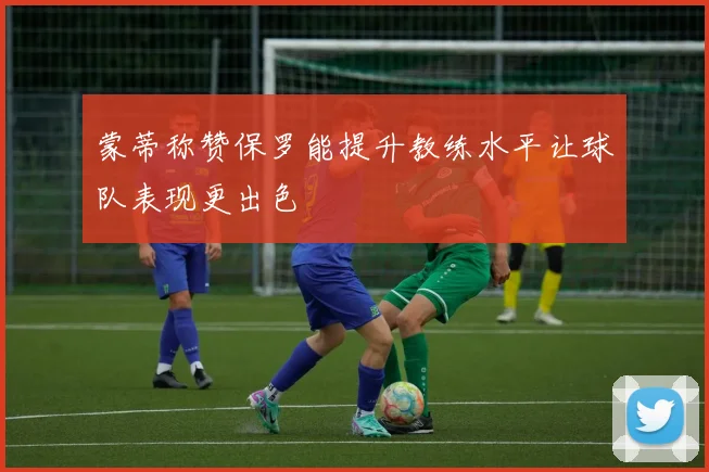 蒙蒂称赞保罗能提升教练水平让球队表现更出色