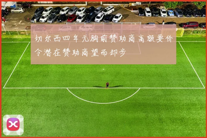 切尔西四年无胸前赞助商高额要价令潜在赞助商望而却步